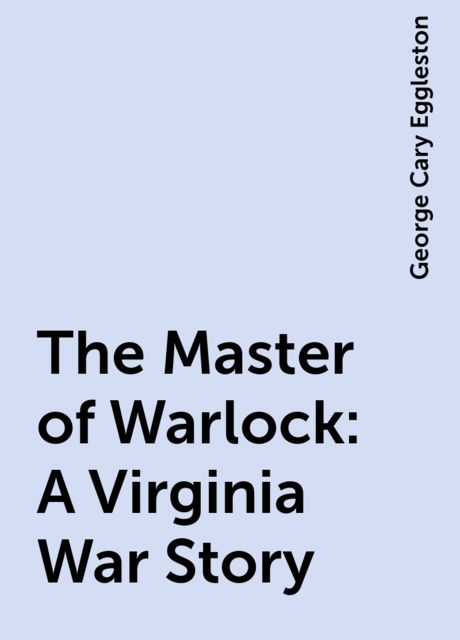 The Master of Warlock: A Virginia War Story, George Cary Eggleston