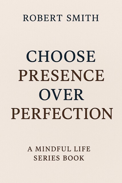 Choose Presence Over Perfection, Robert Smith