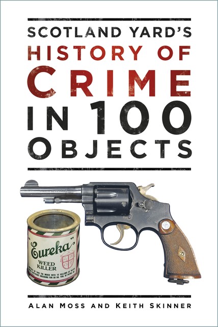 History of British Crime in 100 Objects, Keith Skinner, Alan Moss