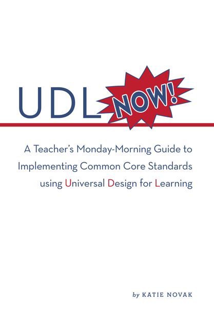 UDL Now!: A Teacher's Monday Morning Guide to Implementing the Common Core Standards Using Universal Design for Learning, Katie Novak