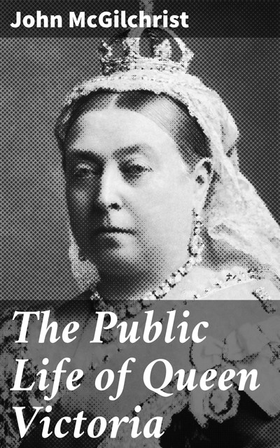 The Public Life of Queen Victoria, John McGilchrist