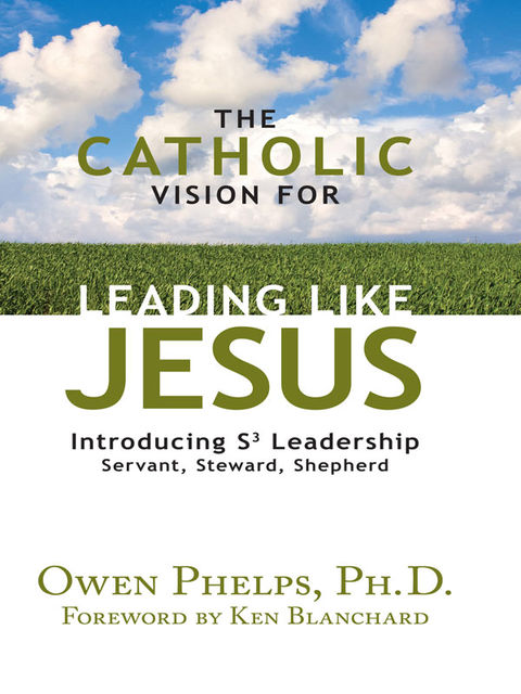 The Catholic Vision for Leading Like Jesus, Ph.D., Owen Phelps