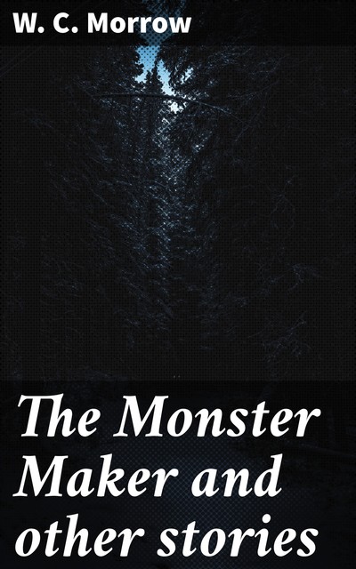 The Monster Maker and other stories, W.C.Morrow