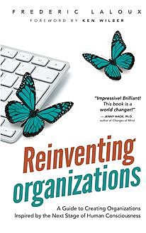 Reinventing Organizations: A Guide to Creating Organizations Inspired by the Next Stage of Human Consciousness, Frederic Laloux