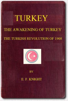 Turkey; the Awakening of Turkey; the Turkish Revolution of 1908, E.F.Knight