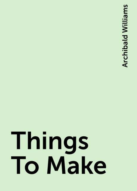 Things To Make, Archibald Williams