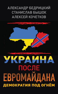 Украина после Евромайдана. Демократия под огнем, Станислав Бышок, Алексей Кочетков, Александр В. Бедрицкий