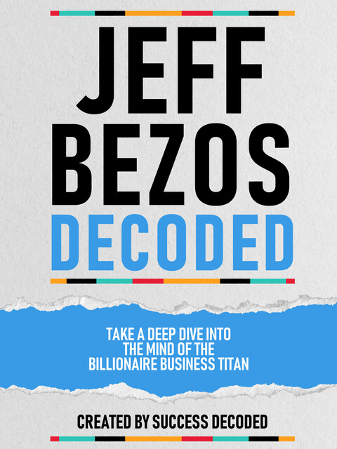 Jeff Bezos Decoded – Take A Deep Dive Into The Mind Of The Billionaire Business Titan, Success Decoded