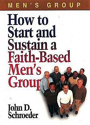 How to Start and Sustain a Faith-Based Men's Group, John Schroeder