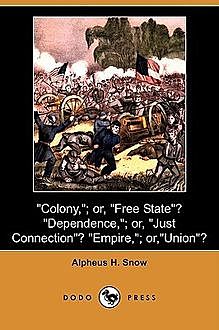 Colony - or Free State? Dependence - or Just Connection? Empire - or Union?, Alpheus Henry Snow