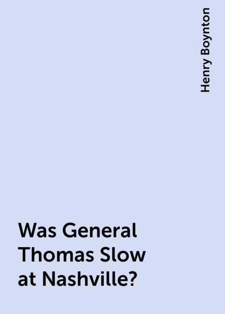 Was General Thomas Slow at Nashville?, Henry Boynton
