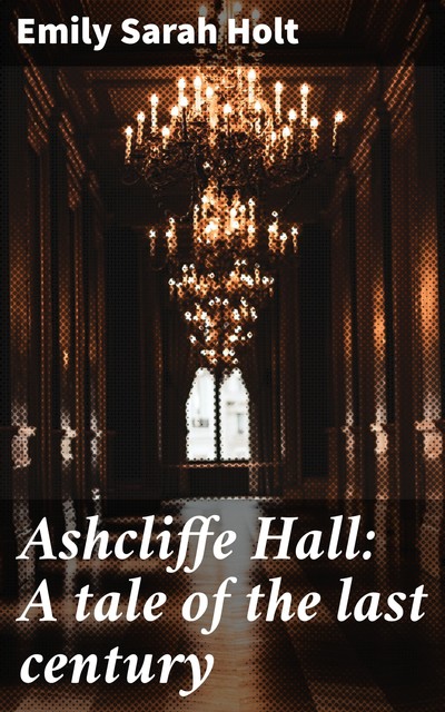 Ashcliffe Hall: A tale of the last century, Emily Sarah Holt