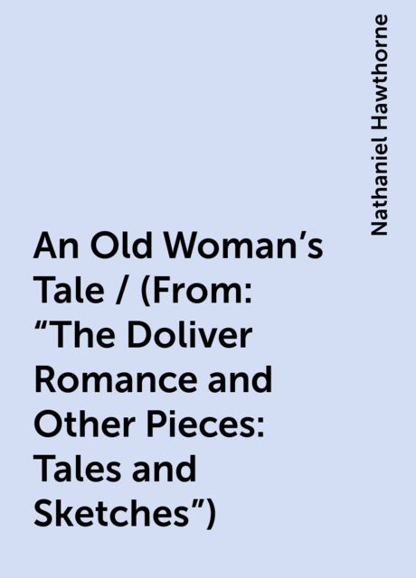 An Old Woman's Tale / (From: "The Doliver Romance and Other Pieces: Tales and Sketches"), Nathaniel Hawthorne
