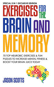 Exercises for the Brain and Memory : 70 Neurobic Exercises & FUN Puzzles to Increase Mental Fitness & Boost Your Brain Juice Today, Jason Scotts