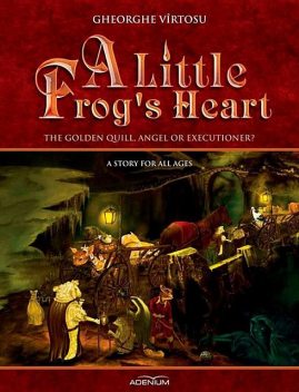A Little Frog’s Heart. Volume 1. The Golden Quill, Angel Or Executioner, George Vîrtosu