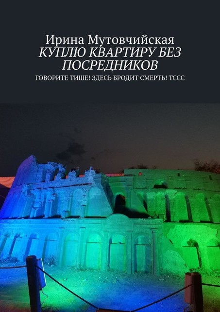 Куплю квартиру без посредников. Говорите тише! Здесь бродит смерть! Тссс, Ирина Мутовчийская