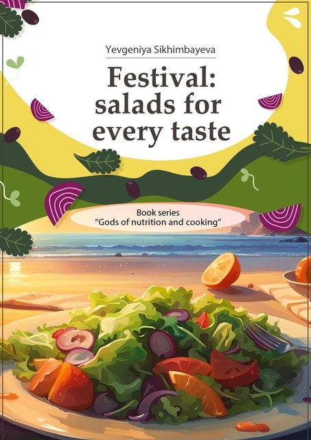 Festival: salads for every taste. Book series «Gods of nutrition and cooking», Yevgeniya Sikhimbayeva