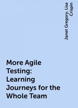 More Agile Testing: Learning Journeys for the Whole Team, Lisa Crispin, Janet Gregory