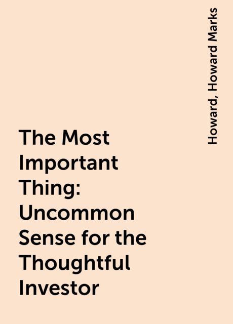 The Most Important Thing: Uncommon Sense for the Thoughtful Investor, Howard, Howard Marks