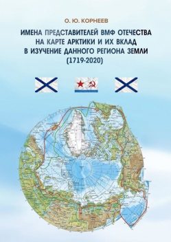 Имена представителей ВМФ Отечества на карте Арктики и их вклад в изучение данного региона Земли (1719—2020), О.Ю. Корнеев
