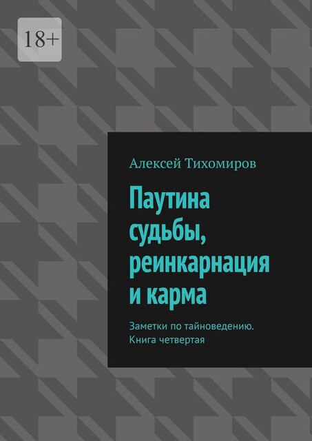 Паутина судьбы, реинкарнация и карма. Заметки по тайноведению. Книга четвертая, Алексей Тихомиров