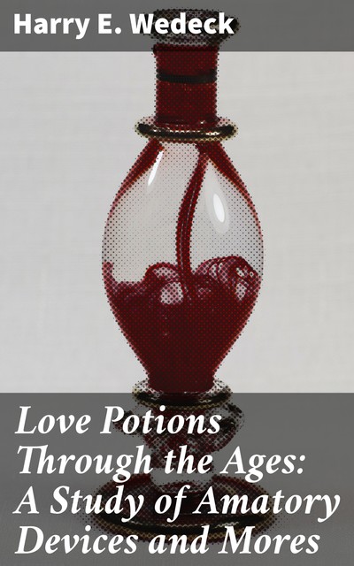 Love Potions Through the Ages, Harry E. Wedeck