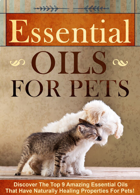 Essential Oils for Pets Discover The Top 9 Amazing Essential Oils That Have Naturally Healing Properties For Pets, Old Natural Ways