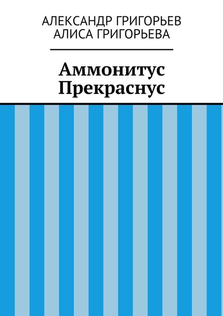 Аммонитус Прекраснус, Александр Григорьев, Алиса Григорьева
