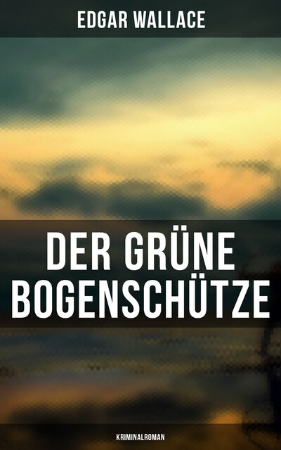 Der grüne Bogenschütze: Kriminalroman, Edgar Wallace