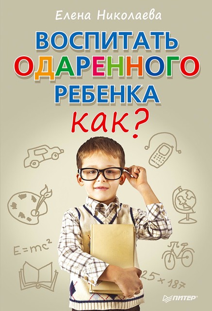 Воспитать одаренного ребенка. Как?, Елена Николаева