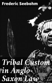 Tribal Custom in Anglo-Saxon Law, Frederic Seebohm