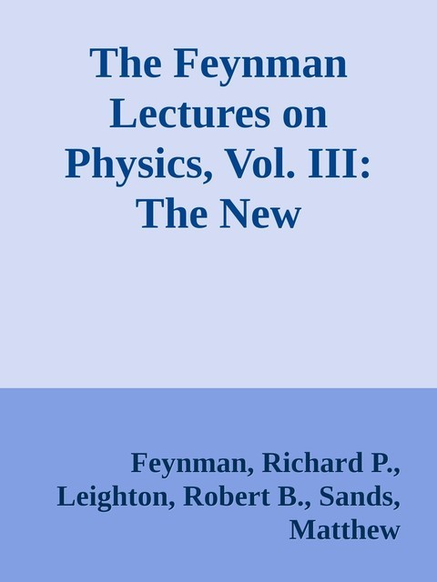 The Feynman Lectures on Physics, Vol. III: The New Millennium Edition: Quantum Mechanics \( PDFDrive.com \).epub, Robert B., Richard, Matthew, Sands, Leighton, Feynman