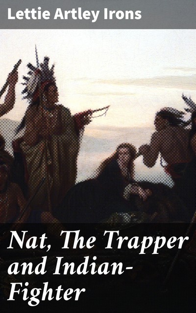 Nat, The Trapper and Indian-Fighter, Lettie Artley Irons