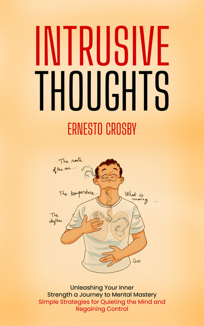 Intrusive Thoughts: Unleashing Your Inner Strength a Journey to Mental Mastery (Simple Strategies for Quieting the Mind and Regaining Control), Ernesto Crosby