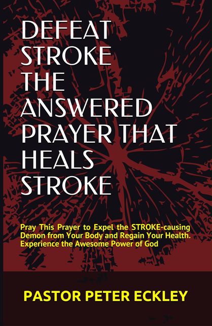 Defeat Stroke the Answered Prayer That Heals Stroke, Pastor Peter Eckley