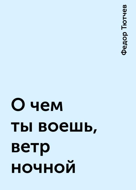 О чем ты воешь, ветр ночной, Фёдор Тютчев