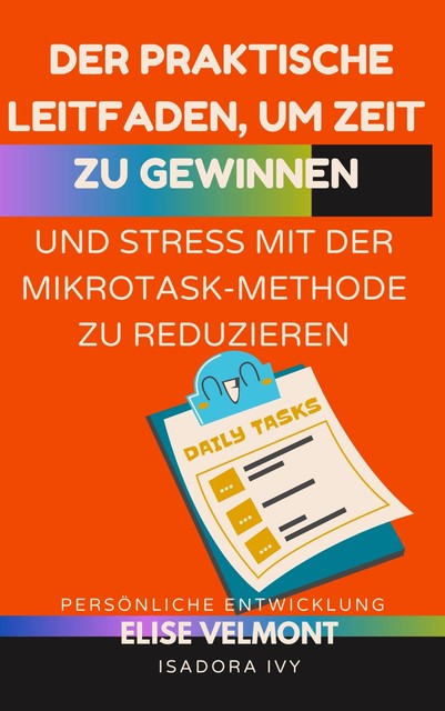 Der praktische Leitfaden, um Zeit zu gewinnen und Stress mit der Mikrotask-Methode zu reduzieren, Isadora Ivy, Élise Velmont