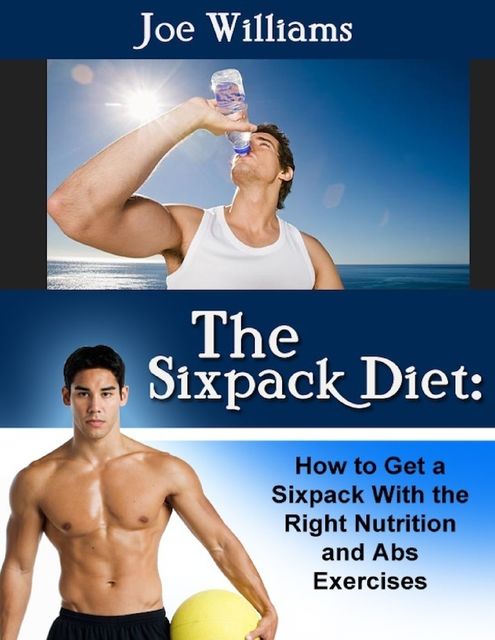 The Sixpack Diet: How to Get a Sixpack With the Right Nutrition and Abs Exercises, Joe Williams