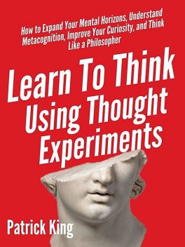 Learn To Think Using Thought Experiments, Patrick King