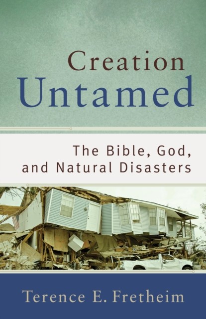Creation Untamed (Theological Explorations for the Church Catholic), Terence E. Fretheim