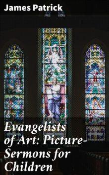 Evangelists of Art: Picture-Sermons for Children, James Patrick