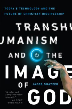 Transhumanism and the Image of God, Jacob Shatzer