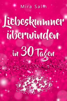 Liebeskummer: DAS GROSSE LIEBESKUMMER RECOVERY PROGRAMM! Wie Sie in 30 Tagen Ihren Liebeskummer überwinden, den tiefen Schmerz heilen, zurück in Ihre Kraft kommen, in Liebe loslassen und frei und glücklich neu starten, Mira Salm