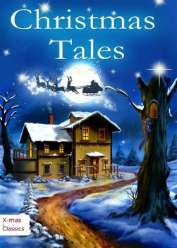 Christmas Tales. Heartwarming Holiday Stories and Classic Christmas Novels (Illustrated Edition), Harriet Beecher Stowe, Charles Dickens, Martha Finley, Henry Van Dyke, Eugene Field, Zona Gale, Amanda Rothier