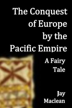 The Conquest of Europe by the Pacific Empire, Jay Maclean