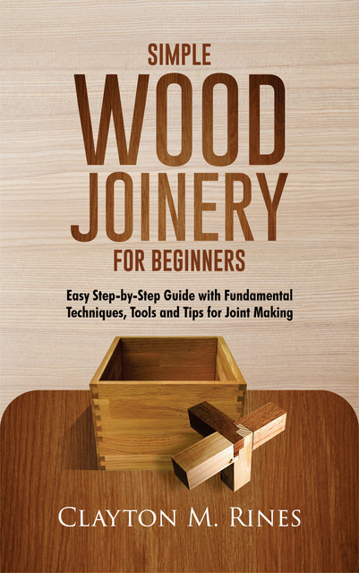 Simple Wood Joinery for Beginners, Clayton M. Rines