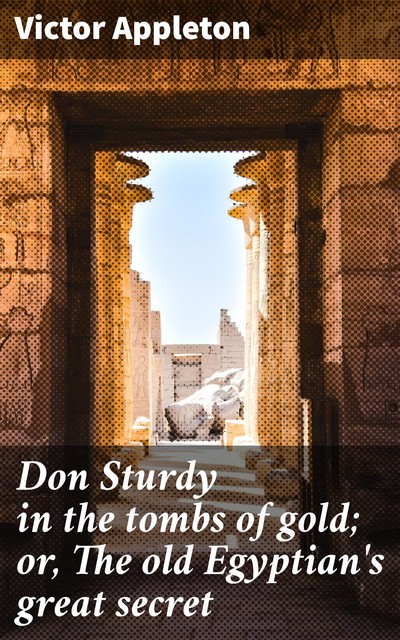 Don Sturdy in the tombs of gold; or, The old Egyptian's great secret, Victor Appleton