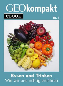 Essen und Trinken: Wie wir uns richtig ernähren (GEOkompakt eBook), GEO KOMPAKT