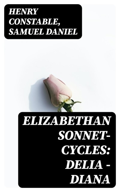 Elizabethan Sonnet-Cycles: Delia – Diana, Samuel Daniel, Henry Constable