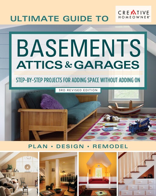 Ultimate Guide to Basements, Attics & Garages, 3rd Revised Edition, Editors of Creative Homeowner